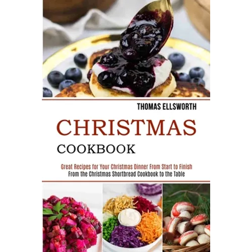 Christmas Cookbook: Great Recipes for Your Christmas Dinner From Start to Finish (From the Christmas Shortbread Cookbook to the Table) - Paperback