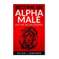 Alpha Male: How to become more confident, successful, attract women and live the life you deserve. - Paperback
