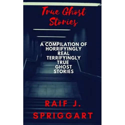 True Ghost Stories: A compilation of horrifyingly real, terrifyingly true ghost stories - Paperback