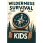 Wilderness Survival Guide for Kids: Building Confidence and Skills in the Wild - Paperback