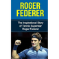 Roger Federer: The Inspirational Story of Tennis Superstar Roger Federer - Paperback