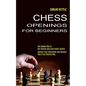 Chess Openings for Beginners: The Simple Way to Get Started and Learn Killer Tactics (Improve Your Calculation and Dynamic Play in an Effective Way) - Paperback