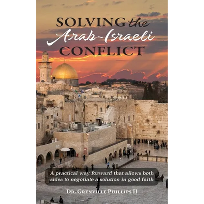 Solving the Arab-Israeli Conflict: A Practical Way Forward that Allows Both Sides to Negotiate a Solution in Good Faith - Paperback