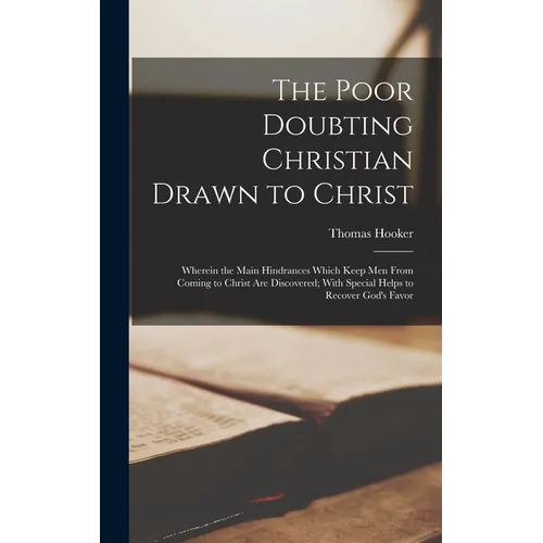 The Poor Doubting Christian Drawn to Christ: Wherein the Main Hindrances Which Keep Men From Coming to Christ Are Discovered; With Special Helps to Re - Hardcover