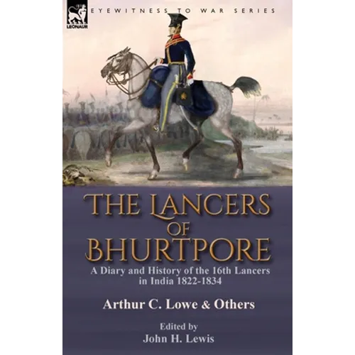 The Lancers of Bhurtpore: a Diary and History of the 16th Lancers in India 1822-1834 - Paperback
