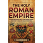 The Holy Roman Empire: An Enthralling Overview of One of the Most Powerful European States during the Middle Ages and Early Modern Period - Hardcover
