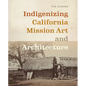 Indigenizing California Mission Art and Architecture - Paperback