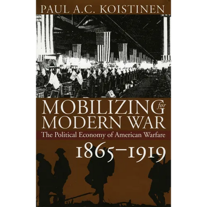 Mobilizing for Modern War: The Political Economy of American Warfare, 1865-1919 - Hardcover