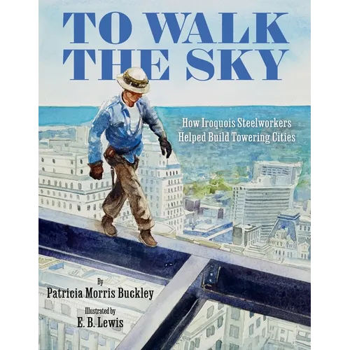To Walk the Sky: How Iroquois Steelworkers Helped Build Towering Cities - Hardcover