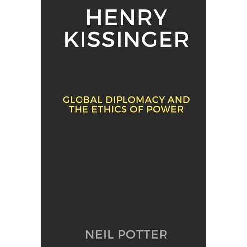 Henry Kissinger: Global Diplomacy and the Ethics of Power - Paperback