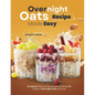 Overnight Oats Recipe Made Easy: Complete Step-by-Step Guide to Making 90 Types of Overnight Oats at Home - Paperback