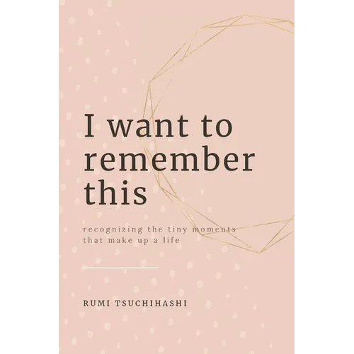 I Want To Remember This: Recognizing The Tiny Moments That Make Up A Life - Paperback
