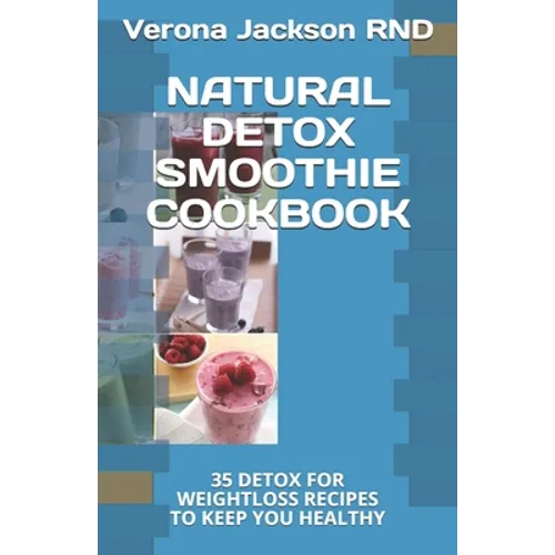 Natural Detox Smoothie Cookbook: 35 Detox for Weightloss Recipes to Keep You Healthy - Paperback