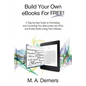 Build Your Own eBooks For FREE!: A Step-by-Step Guide to Formatting and Converting Your Manuscript into ePub and Kindle Books Using Free Software - Paperback