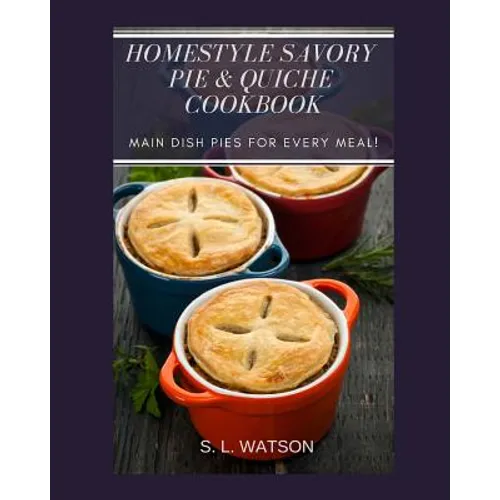 Homestyle Savory Pie & Quiche Cookbook: Main Dish Pies For Every Meal! - Paperback