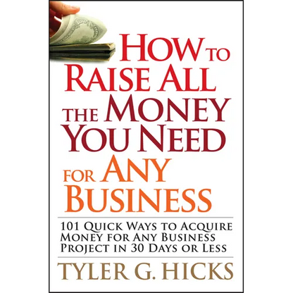 How to Raise All the Money You Need for Any Business: 101 Quick Ways to Acquire Money for Any Business Project in 30 Days or Less - Paperback