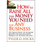 How to Raise All the Money You Need for Any Business: 101 Quick Ways to Acquire Money for Any Business Project in 30 Days or Less - Paperback
