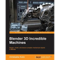 Blender 3D Incredible Machines: Design, model, and texture complex mechanical objects in Blender - Paperback
