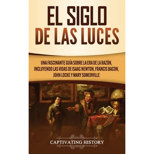El Siglo de las Luces: Una Fascinante Guía sobre la Era de la Razón, incluyendo las vidas de Isaac Newton, Francis Bacon, John Locke y Mary Somerville - Hardcover