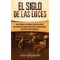 El Siglo de las Luces: Una Fascinante Guía sobre la Era de la Razón, incluyendo las vidas de Isaac Newton, Francis Bacon, John Locke y Mary Somerville - Hardcover