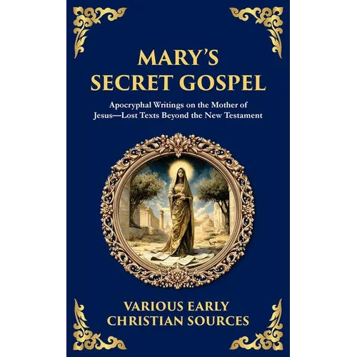 Mary's Secret Gospel: Apocryphal Writings on the Mother of Jesus-Lost Texts Beyond the New Testament - Paperback