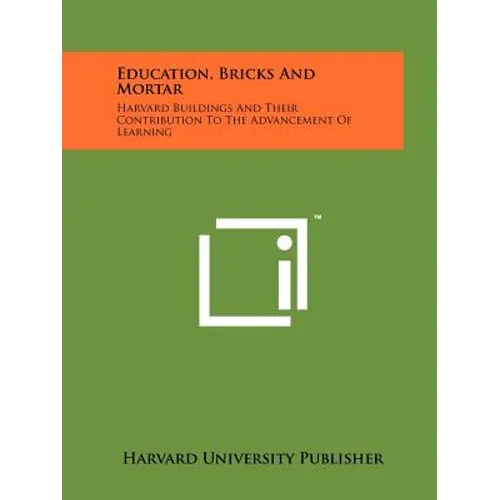 Education, Bricks And Mortar: Harvard Buildings And Their Contribution To The Advancement Of Learning - Paperback
