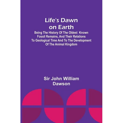 Life's Dawn on Earth: Being the history of the oldest known fossil remains, and their relations to geological time and to the development of - Paperback