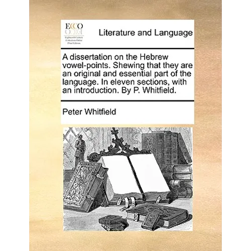 A Dissertation on the Hebrew Vowel-Points. Shewing That They Are an Original and Essential Part of the Language. in Eleven Sections, with an Introduct - Paperback