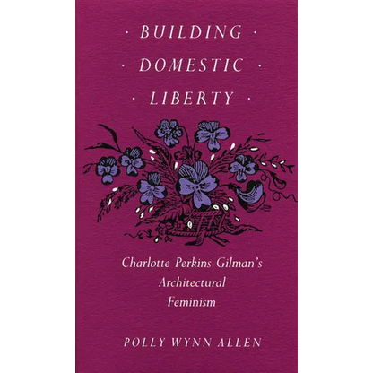 Building Domestic Liberty: Charlotte Perkins Gilman's Architectural Feminism - Paperback