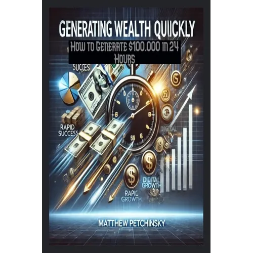 Generating Wealth Quickly: How to Generate $100,000 in 24 Hours - Paperback