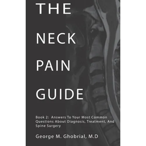 The Neck Pain Guide: Answering Your Most Common Questions About Neck Pain, Diagnosis, and Cervical Spine Surgery - Paperback