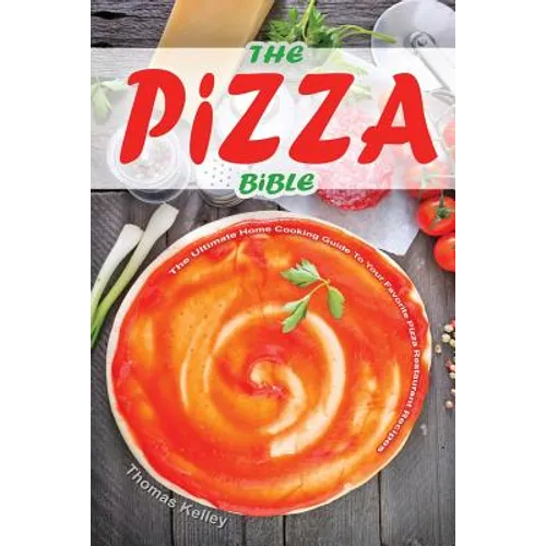The Pizza Bible: The Ultimate Home Cooking Guide to Your Favorite Pizza Restaurant Recipes - Paperback