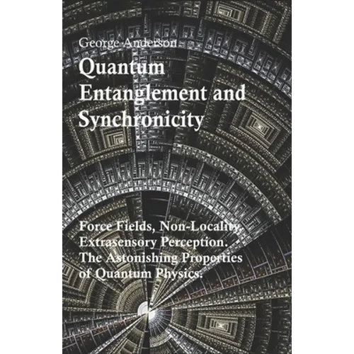 Quantum Entanglement and Synchronicity. Force Fields, Non-Locality, Extrasensory Perception. The Astonishing Properties of Quantum Physics. - Paperback