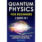 Quantum Physics for Beginners: 2 Books in 1: Discover and Understand the World Around you Thanks to Quantum Physics, And Learn The Most Important Con - Paperback