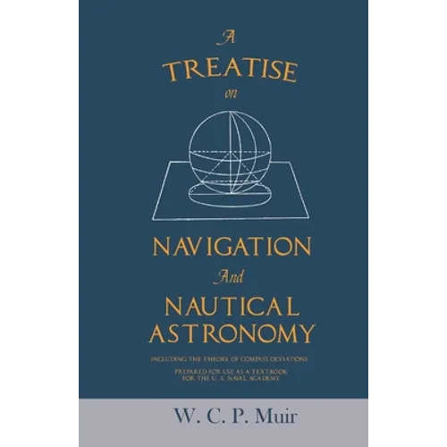 A Treatise on Navigation and Nautical Astronomy - Including the Theory of Compass Deviations - Prepared for Use as a Textbook for the U. S. Naval Acad - Paperback