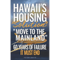 Hawaii's Housing "Solution" "Move to the Mainland": 60 Years of Failure, It Must End - Paperback