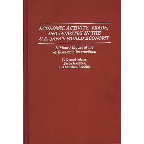 Economic Activity, Trade, and Industry in the U.S.--Japan-World Economy: A Macro Model Study of Economic Interactions - Hardcover