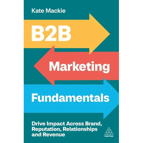 B2B Marketing Fundamentals: Drive Impact Across Brand, Reputation, Relationships and Revenue - Paperback