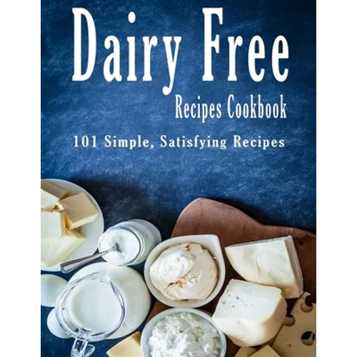 Dairy Free Recipes Cookbook: 101 Simple, Satisfying Recipes - Paperback