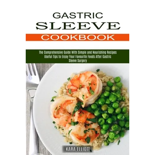 Gastric Sleeve Cookbook: Useful Tips to Enjoy Your Favourite Foods After Gastric Sleeve Surgery (The Comprehensive Guide With Simple and Nouris - Paperback