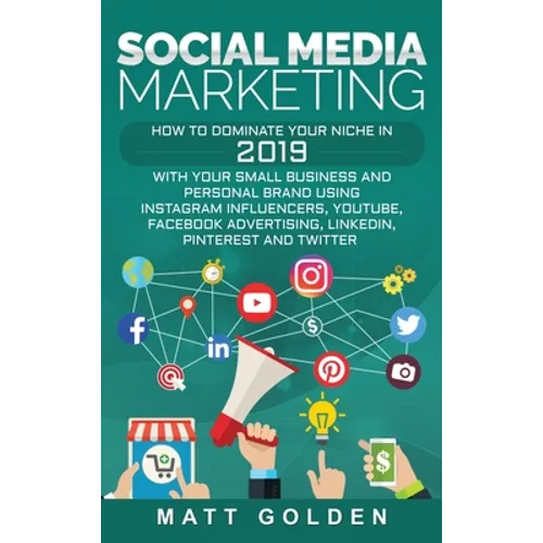 Social Media Marketing: How to Dominate Your Niche in 2019 with Your Small Business and Personal Brand Using Instagram Influencers, YouTube, Facebook - Hardcover