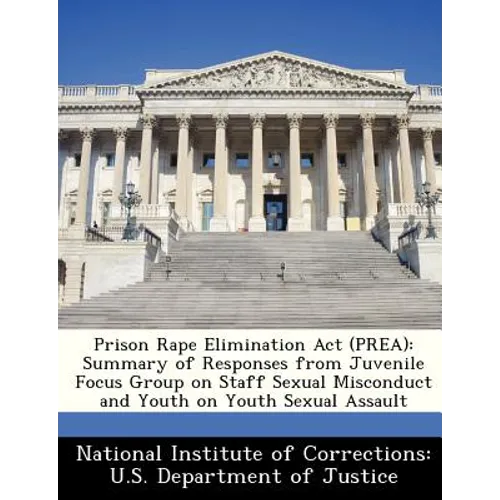 Prison Rape Elimination ACT (Prea): Summary of Responses from Juvenile Focus Group on Staff Sexual Misconduct and Youth on Youth Sexual Assault - Paperback