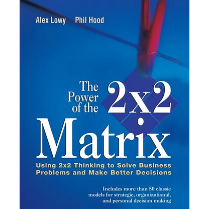 The Power of the 2 X 2 Matrix: Using 2 X 2 Thinking to Solve Business Problems and Make Better Decisions - Paperback
