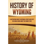 History of Wyoming: A Captivating Guide to Historical Events and Facts You Should Know About the Cowboy State - Hardcover