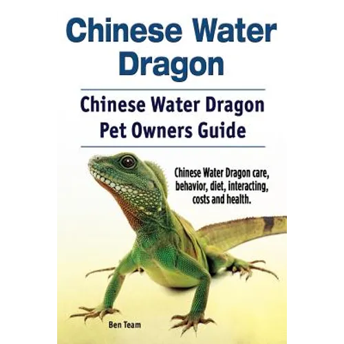 Chinese Water Dragon. Chinese Water Dragon Pet Owners Guide. Chinese Water Dragon care, behavior, diet, interacting, costs and health. - Paperback