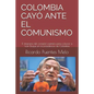 Colombia Cayó Ante El Comunismo: El itinerario del complot castrista para colocar a Iván Duque en la presidencia de Colombia - Paperback