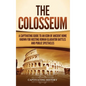 The Colosseum: A Captivating Guide to an Icon of Ancient Rome Known for Hosting Roman Gladiator Battles and Public Spectacles - Hardcover
