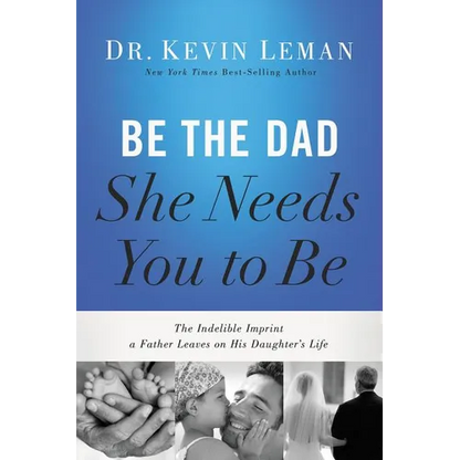 Be the Dad She Needs You to Be: The Indelible Imprint a Father Leaves on His Daughter's Life - Paperback