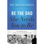 Be the Dad She Needs You to Be: The Indelible Imprint a Father Leaves on His Daughter's Life - Paperback