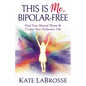 This Is Me, Bipolar-Free: Heal Your Mental Illness and Create Your Authentic Life - Paperback